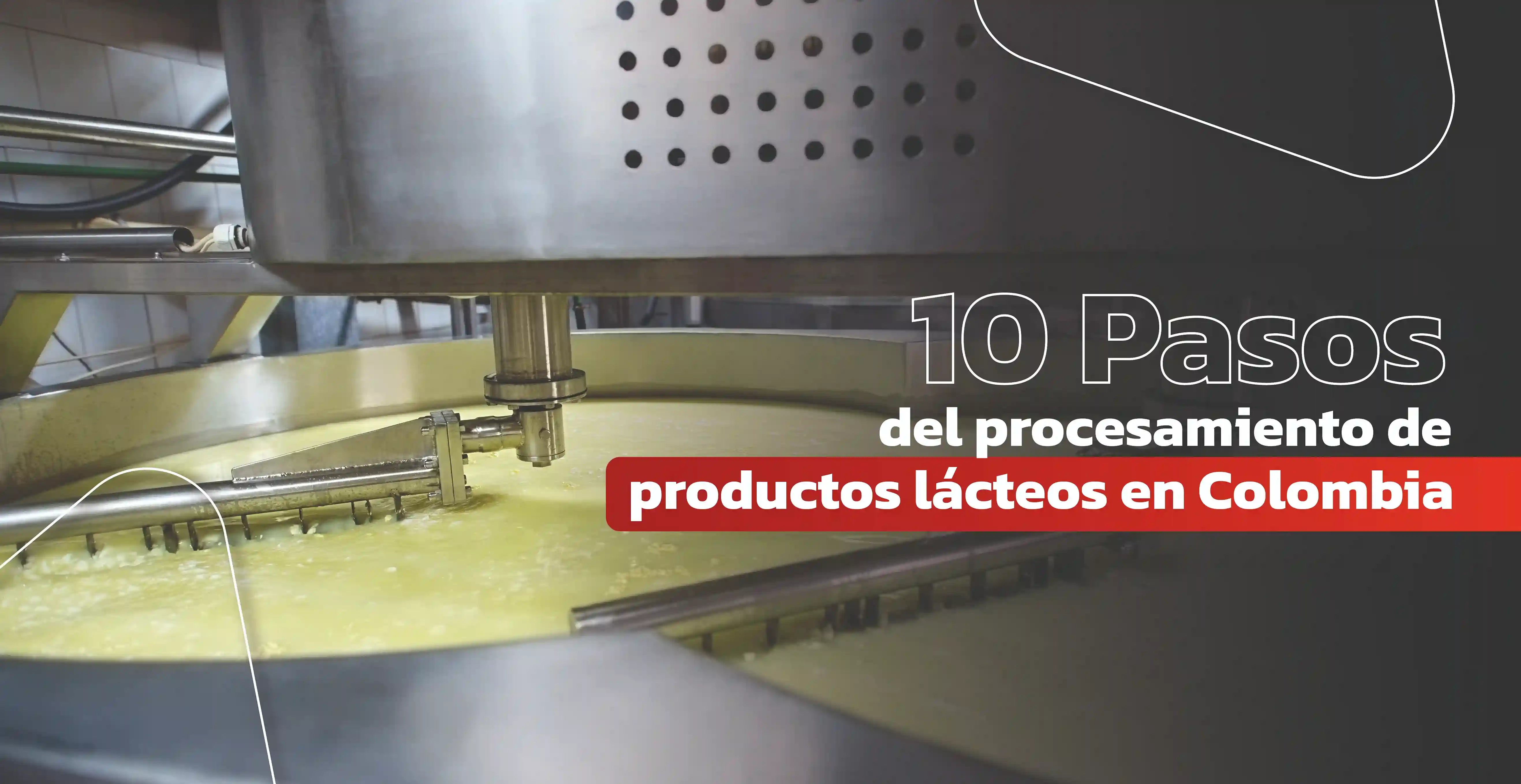 10 Pasos del procesamiento de productos lácteos en Colombia