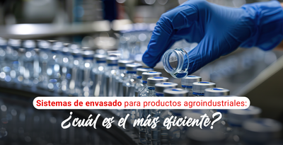 Sistemas de envasado para productos agroindustriales: ¿cuál es el más eficiente?