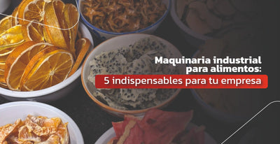 Maquinaria industrial para alimentos: 5 indispensables para tu empresa